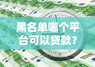 黑名單哪個(gè)平臺可以貸款？急用錢必看的5個(gè)靠譜渠道