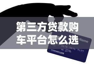 第三方貸款購車平臺怎么選？這5個要點幫你避坑