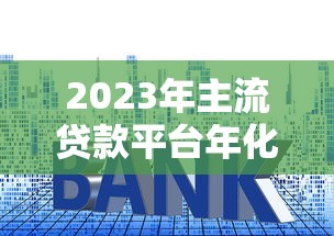 2023年主流貸款平臺年化利率對比及申請攻略