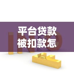 平臺貸款被扣款怎么辦？手把手教你解決被扣錢問題