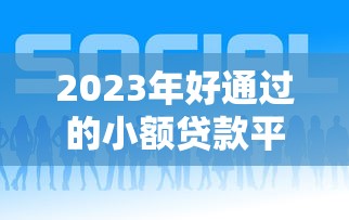 2023年好通過的小額貸款平臺推薦及申請技巧