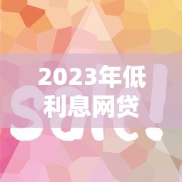 2023年低利息網貸平臺推薦：這10個平臺靠譜又省錢