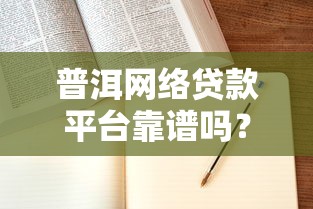 普洱網(wǎng)絡(luò)貸款平臺(tái)靠譜嗎？申請流程與避坑指南