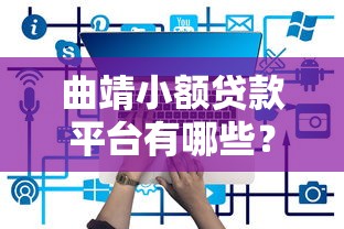 曲靖小額貸款平臺有哪些？2023年正規推薦及申請攻略