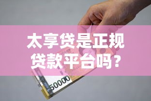 太享貸是正規貸款平臺嗎？安全靠譜、資質、利息全解析