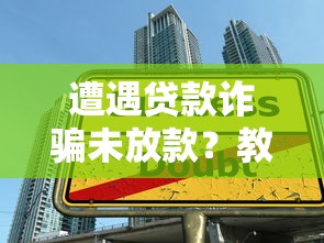 遭遇貸款詐騙未放款？教你識別陷阱并挽回損失