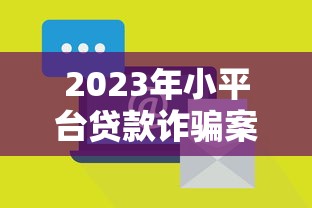 2023年小平臺貸款詐騙案例揭秘：如何識別與防范風險