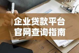 企業(yè)貸款平臺官網(wǎng)查詢指南：快速匹配正規(guī)渠道