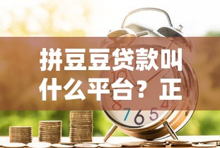 拼豆豆貸款叫什么平臺？正規(guī)借款渠道解析及申請指南