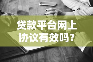貸款平臺網(wǎng)上協(xié)議有效嗎？這些法律知識必須懂