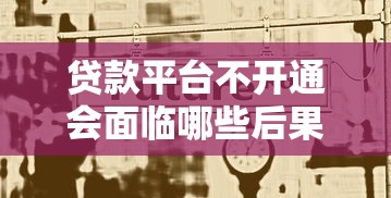 貸款平臺不開通會面臨哪些后果？這5大影響必須了解