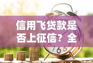 信用飛貸款是否上征信？全面解析征信影響與借款注意事項