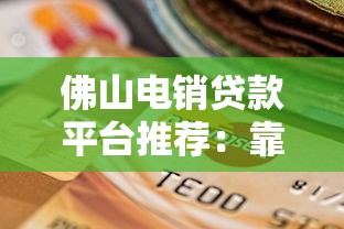 佛山電銷貸款平臺推薦：靠譜選擇與申請指南