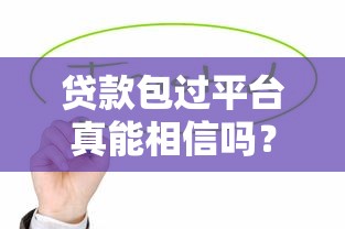貸款包過平臺真能相信嗎？揭秘背后風險與套路