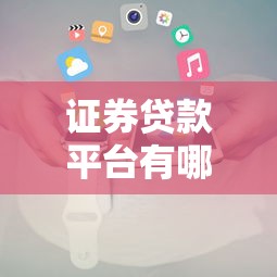 證券貸款平臺有哪些？正規渠道及申請攻略