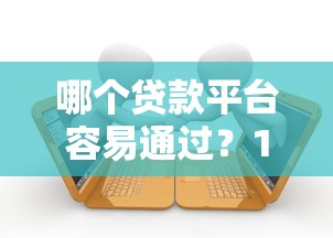 哪個(gè)貸款平臺(tái)容易通過(guò)？10個(gè)正規(guī)渠道快速借款攻略
