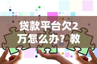 貸款平臺欠2萬怎么辦？教你5步解決債務(wù)危機