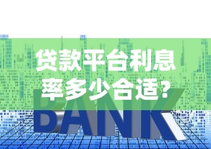 貸款平臺利息率多少合適？這5個關鍵點幫你避坑省錢
