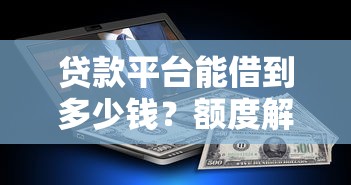 貸款平臺能借到多少錢？額度解析與提額技巧