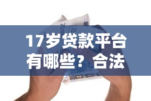17歲貸款平臺有哪些？合法借貸渠道及聯系方式全解析