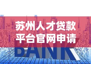 蘇州人才貸款平臺(tái)官網(wǎng)申請(qǐng)指南：低利率+快速審批