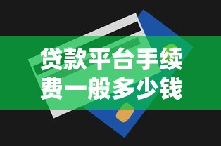 貸款平臺手續費一般多少錢？2023年最新收費明細解析