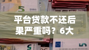 平臺貸款不還后果嚴重嗎？6大影響全面解析
