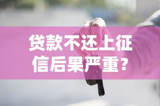 貸款不還上征信后果嚴重？這些影響你必須知道
