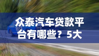 眾泰汽車貸款平臺有哪些？5大靠譜渠道及申請攻略