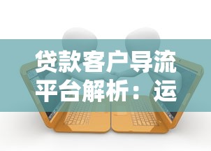 貸款客戶導流平臺解析：運作模式與核心價值揭秘