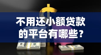 不用還小額貸款的平臺有哪些？這些方法可能幫到你