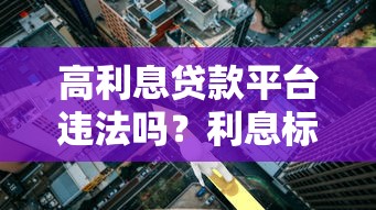 高利息貸款平臺違法嗎？利息標準、法律風險及應對策略解析