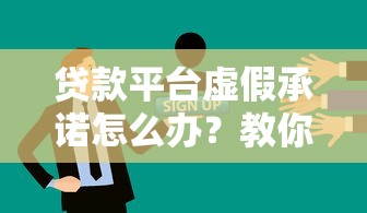 貸款平臺(tái)虛假承諾怎么辦？教你三招有效維權(quán)