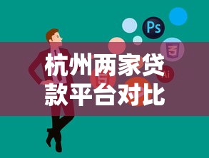 杭州兩家貸款平臺對比：哪家更適合你的貸款需求？