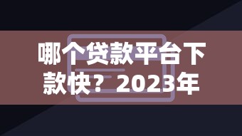 哪個(gè)貸款平臺(tái)下款快？2023年快速放貸平臺(tái)推薦指南