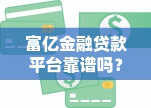 富億金融貸款平臺靠譜嗎？真實評測+用戶反饋解析