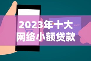 2023年十大網絡小額貸款平臺推薦及申請攻略