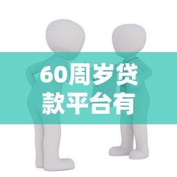 60周歲貸款平臺有哪些？超齡人群必看正規借貸攻略