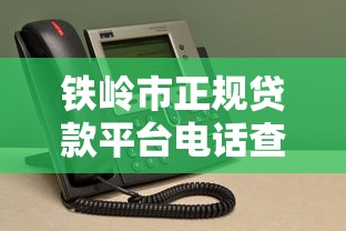 鐵嶺市正規貸款平臺電話查詢及靠譜機構推薦指南