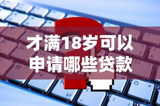 才滿18歲可以申請哪些貸款平臺？這些渠道門檻低且安全