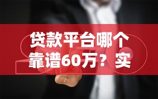 貸款平臺哪個靠譜60萬？實測避坑指南