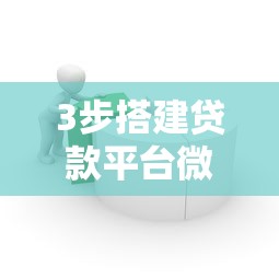 3步搭建貸款平臺微信號：從注冊到運營全指南