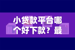 小貸款平臺哪個好下款？最新審核寬松平臺推薦