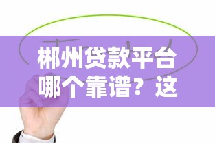 郴州貸款平臺哪個靠譜？這5家平臺最值得考慮！