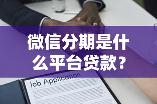 微信分期是什么平臺貸款？全面解析微信分期貸款靠譜嗎