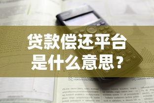 貸款償還平臺是什么意思？解析功能、風險及正確使用方法