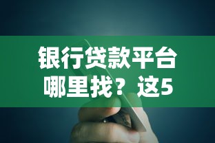 銀行貸款平臺哪里找？這5個正規渠道安全又靠譜