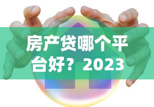房產貸哪個平臺好？2023年五大靠譜貸款平臺推薦