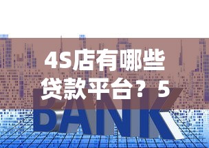 4S店有哪些貸款平臺？5種常見渠道及申請技巧解析