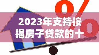 2023年支持按揭房子貸款的十大平臺推薦及申請攻略